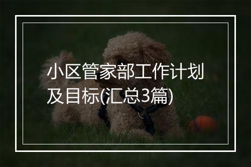 小区管家部工作计划及目标(汇总3篇)