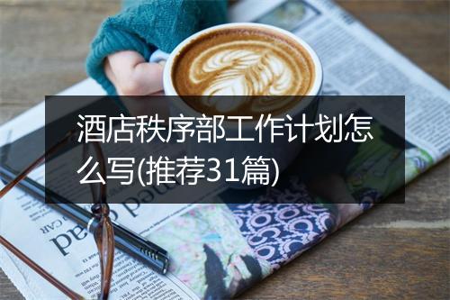 酒店秩序部工作计划怎么写(推荐31篇)