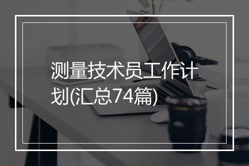 测量技术员工作计划(汇总74篇)