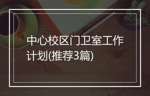 中心校区门卫室工作计划(推荐3篇)