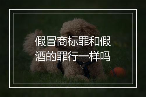 假冒商标罪和假酒的罪行一样吗