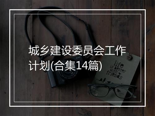 城乡建设委员会工作计划(合集14篇)