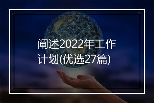 阐述2022年工作计划(优选27篇)