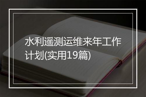 水利遥测运维来年工作计划(实用19篇)