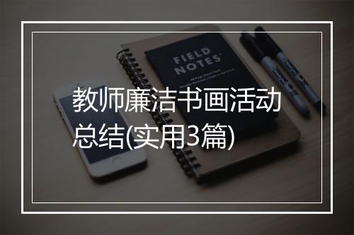 教师廉洁书画活动总结(实用3篇)