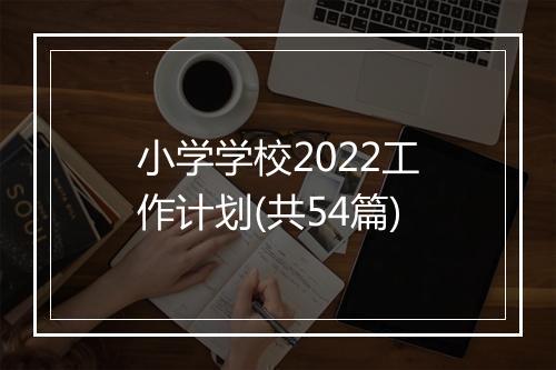 小学学校2022工作计划(共54篇)
