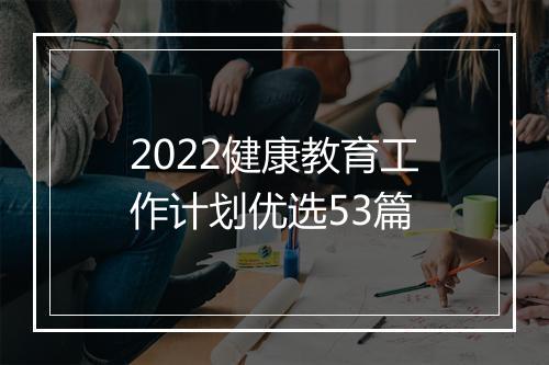 2022健康教育工作计划优选53篇