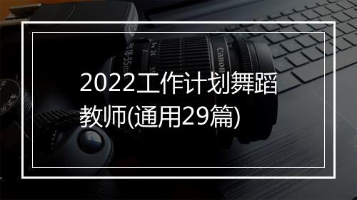 2022工作计划舞蹈教师(通用29篇)