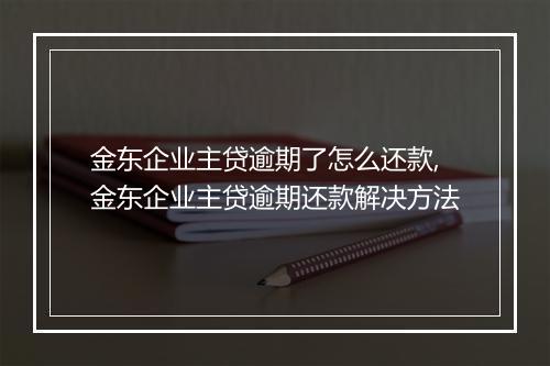 金东企业主贷逾期了怎么还款,金东企业主贷逾期还款解决方法