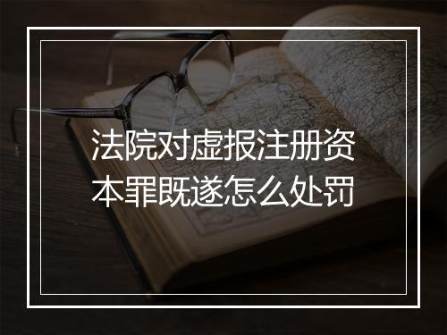 法院对虚报注册资本罪既遂怎么处罚