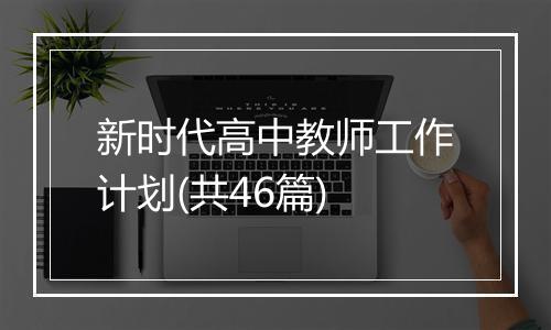 新时代高中教师工作计划(共46篇)