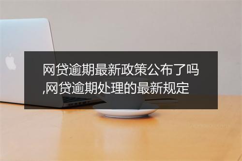 网贷逾期最新政策公布了吗,网贷逾期处理的最新规定