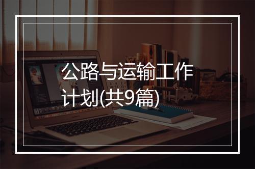 公路与运输工作计划(共9篇)