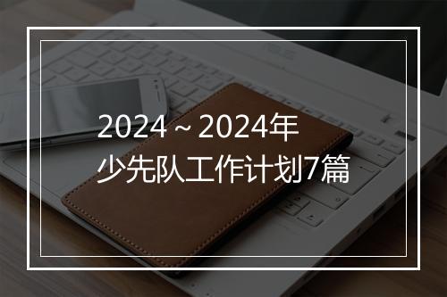 2024～2024年少先队工作计划7篇