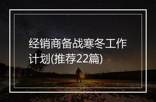 经销商备战寒冬工作计划(推荐22篇)