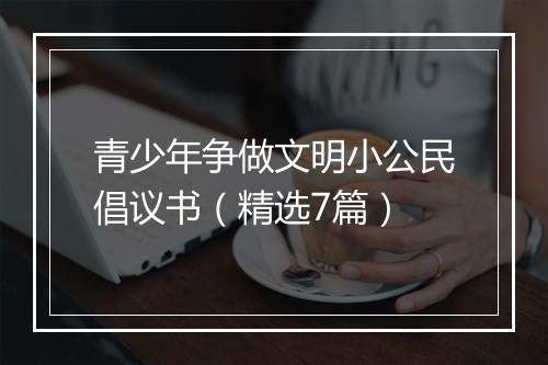 青少年争做文明小公民倡议书（精选7篇）