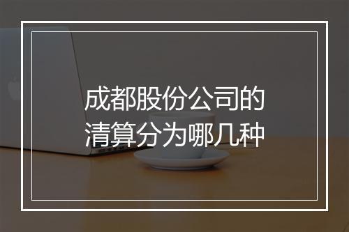成都股份公司的清算分为哪几种