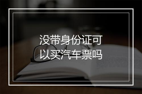 没带身份证可以买汽车票吗