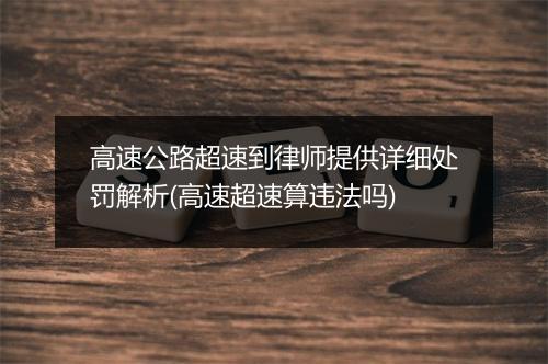 高速公路超速到律师提供详细处罚解析(高速超速算违法吗)