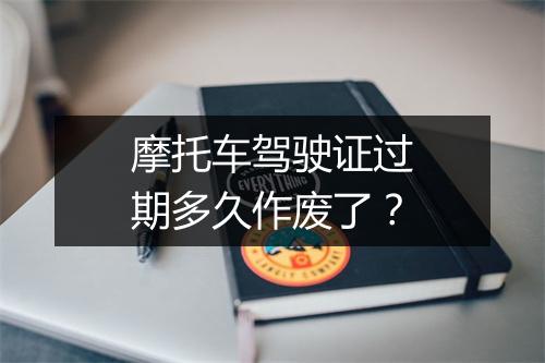 摩托车驾驶证过期多久作废了？