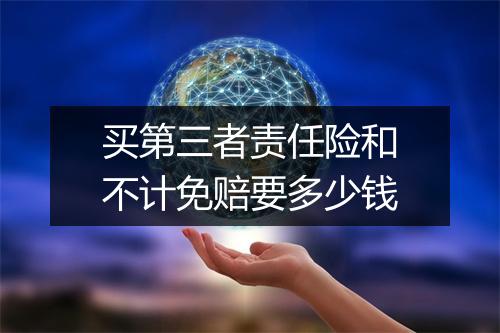 买第三者责任险和不计免赔要多少钱
