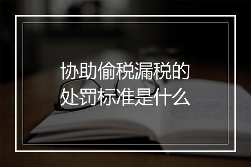协助偷税漏税的处罚标准是什么