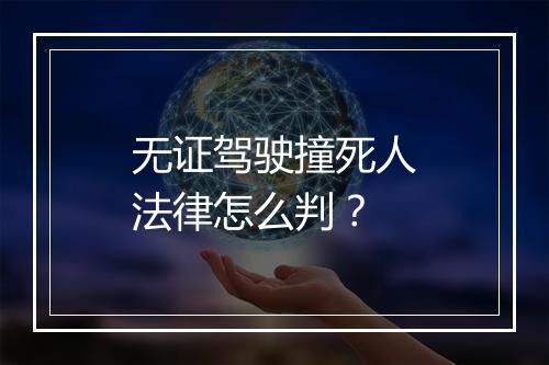 无证驾驶撞死人法律怎么判？