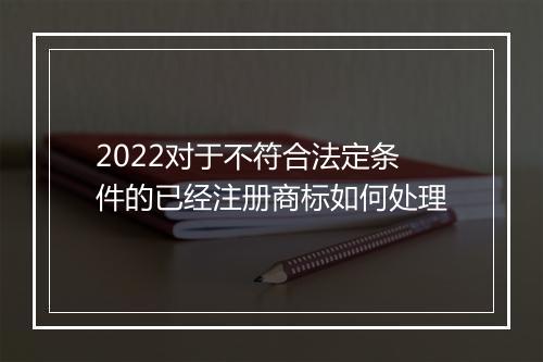 2022对于不符合法定条件的已经注册商标如何处理