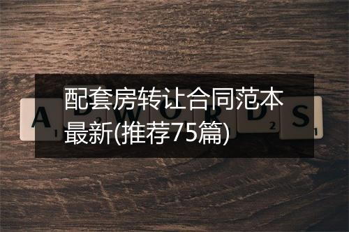 配套房转让合同范本最新(推荐75篇)