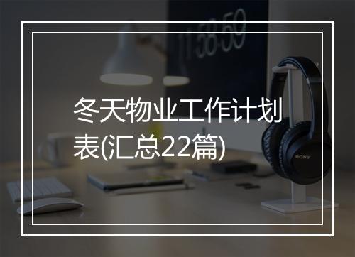 冬天物业工作计划表(汇总22篇)