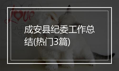 成安县纪委工作总结(热门3篇)
