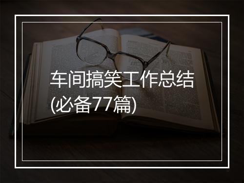 车间搞笑工作总结(必备77篇)