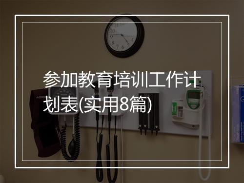 参加教育培训工作计划表(实用8篇)