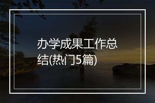办学成果工作总结(热门5篇)