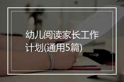 幼儿阅读家长工作计划(通用5篇)