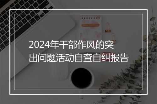 2024年干部作风的突出问题活动自查自纠报告