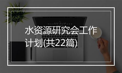 水资源研究会工作计划(共22篇)
