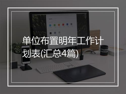 单位布置明年工作计划表(汇总4篇)