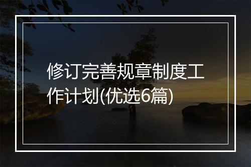 修订完善规章制度工作计划(优选6篇)