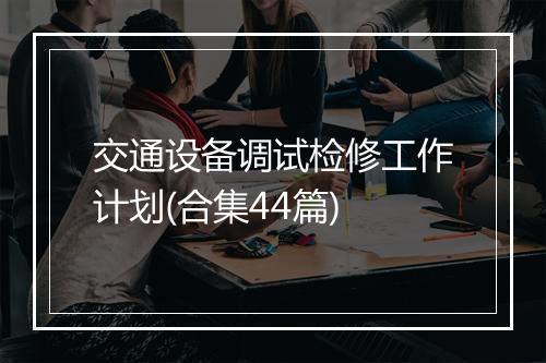 交通设备调试检修工作计划(合集44篇)