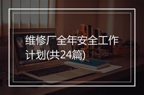 维修厂全年安全工作计划(共24篇)