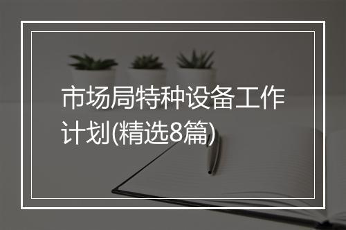 市场局特种设备工作计划(精选8篇)