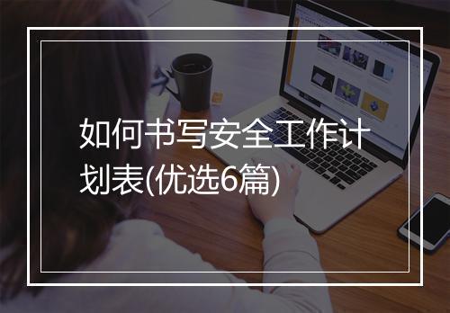 如何书写安全工作计划表(优选6篇)
