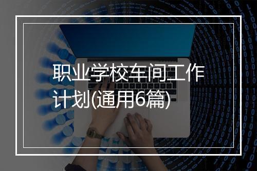 职业学校车间工作计划(通用6篇)