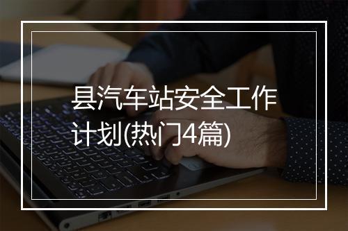 县汽车站安全工作计划(热门4篇)