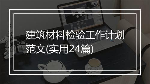 建筑材料检验工作计划范文(实用24篇)