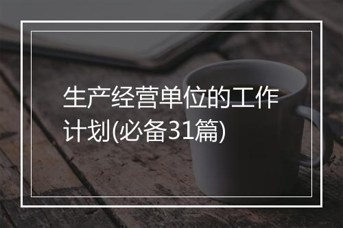 生产经营单位的工作计划(必备31篇)