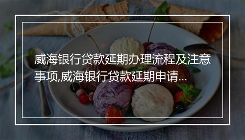 威海银行贷款延期办理流程及注意事项,威海银行贷款延期申请条件