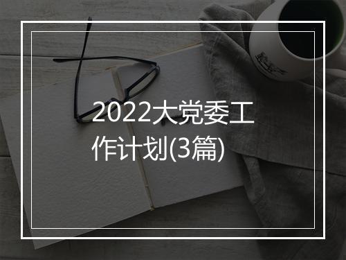 2022大党委工作计划(3篇)