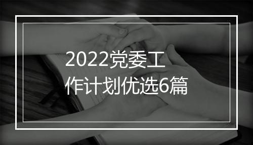 2022党委工作计划优选6篇